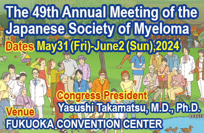 The 49th Annual Meeting of Japanese Society of Myeloma
Dates  May 31(Fri) - June 2(Sun), 2024
Venue  FUKUOKA CONVENTION CENTER
Congress President  Yasushi Takamatsu, M.D., Ph.D.